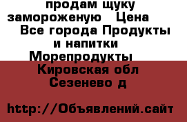 продам щуку замороженую › Цена ­ 87 - Все города Продукты и напитки » Морепродукты   . Кировская обл.,Сезенево д.